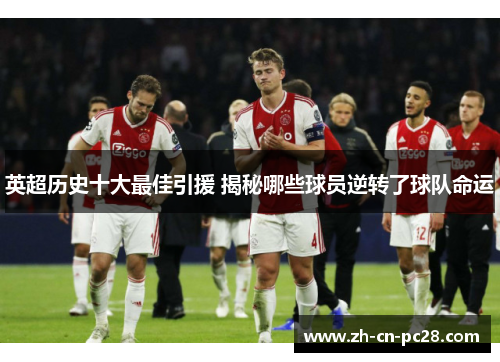 英超历史十大最佳引援 揭秘哪些球员逆转了球队命运 英超历史十大最佳引援 揭秘哪些球员逆转了球队命运