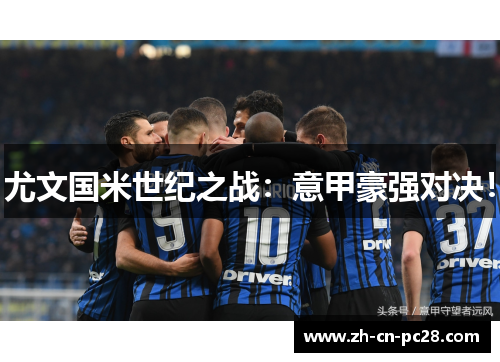 尤文国米世纪之战:意甲豪强对决! 尤文国米世纪之战:意甲豪强对决!