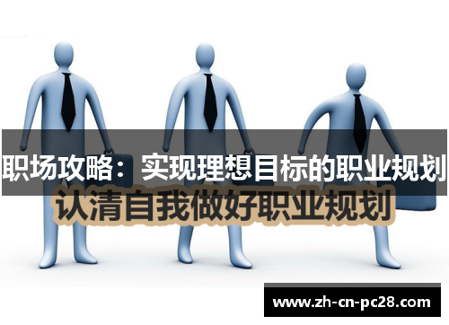 职场攻略:实现理想目标的职业规划 职场攻略:实现理想目标的职业规划
