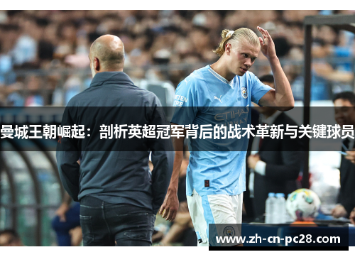 曼城王朝崛起:剖析英超冠军背后的战术革新与关键球员 曼城王朝崛起:剖析英超冠军背后的战术革新与关键球员