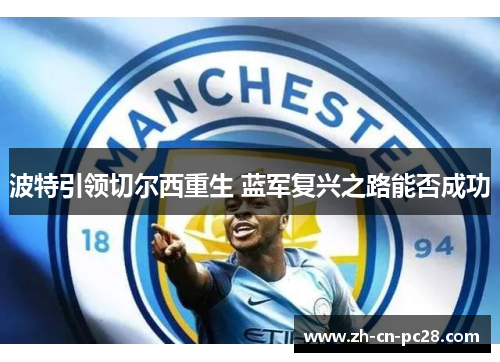 波特引领切尔西重生 蓝军复兴之路能否成功 波特引领切尔西重生 蓝军复兴之路能否成功