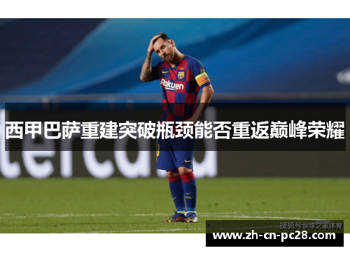 西甲巴萨重建突破瓶颈能否重返巅峰荣耀 西甲巴萨重建突破瓶颈能否重返巅峰荣耀
