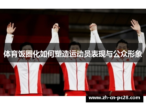 体育饭圈化如何塑造运动员表现与公众形象 体育饭圈化如何塑造运动员表现与公众形象