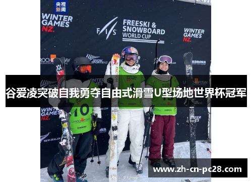 谷爱凌突破自我勇夺自由式滑雪U型场地世界杯冠军 谷爱凌突破自我勇夺自由式滑雪U型场地世界杯冠军