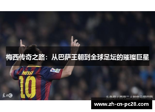 梅西传奇之路:从巴萨王朝到全球足坛的璀璨巨星 梅西传奇之路:从巴萨王朝到全球足坛的璀璨巨星