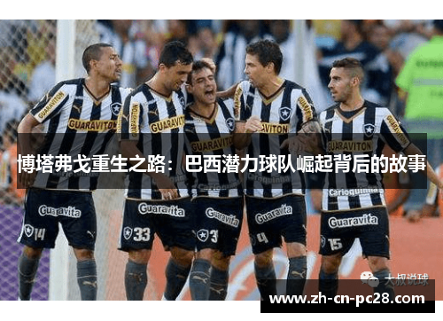 博塔弗戈重生之路:巴西潜力球队崛起背后的故事 博塔弗戈重生之路:巴西潜力球队崛起背后的故事
