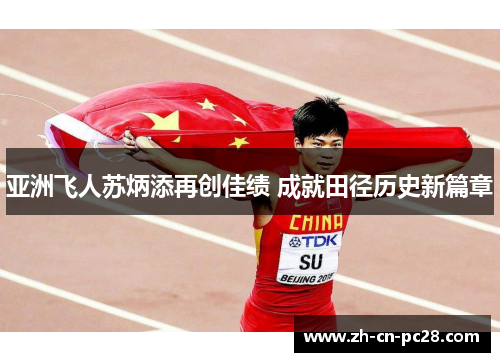 亚洲飞人苏炳添再创佳绩 成就田径历史新篇章 亚洲飞人苏炳添再创佳绩 成就田径历史新篇章