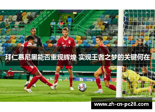 拜仁慕尼黑能否重现辉煌 实现王者之梦的关键何在 拜仁慕尼黑能否重现辉煌 实现王者之梦的关键何在