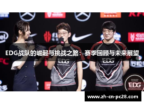 EDG战队的崛起与挑战之路:赛季回顾与未来展望 EDG战队的崛起与挑战之路:赛季回顾与未来展望
