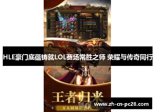 HLE豪门底蕴铸就LOL赛场常胜之师 荣耀与传奇同行 HLE豪门底蕴铸就LOL赛场常胜之师 荣耀与传奇同行