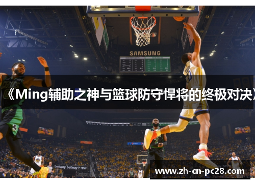 《Ming辅助之神与篮球防守悍将的终极对决》 《Ming辅助之神与篮球防守悍将的终极对决》
