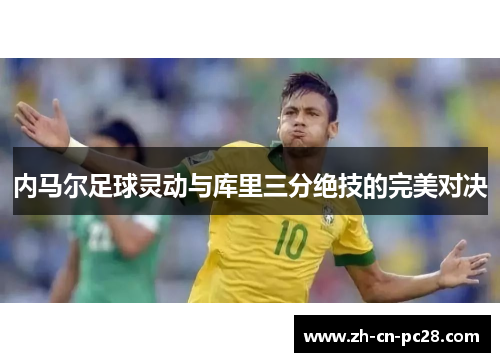 内马尔足球灵动与库里三分绝技的完美对决 内马尔足球灵动与库里三分绝技的完美对决