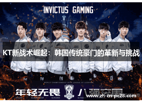 KT新战术崛起:韩国传统豪门的革新与挑战 KT新战术崛起:韩国传统豪门的革新与挑战