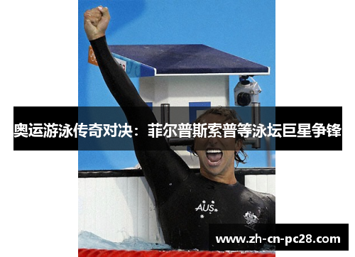 奥运游泳传奇对决:菲尔普斯索普等泳坛巨星争锋 奥运游泳传奇对决:菲尔普斯索普等泳坛巨星争锋