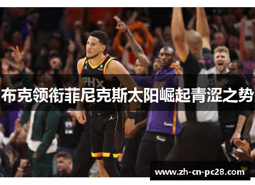 布克领衔菲尼克斯太阳崛起青涩之势 布克领衔菲尼克斯太阳崛起青涩之势