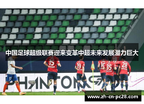 中国足球超级联赛迎来变革中超未来发展潜力巨大 中国足球超级联赛迎来变革中超未来发展潜力巨大