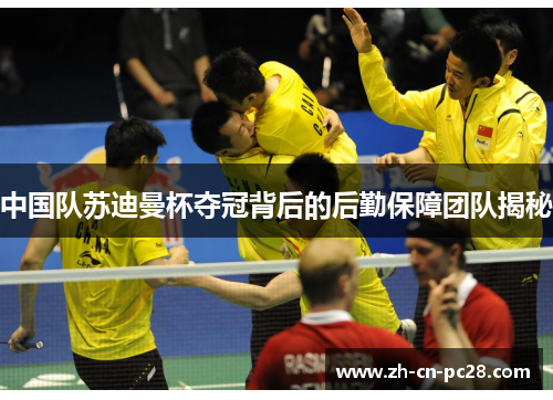 中国队苏迪曼杯夺冠背后的后勤保障团队揭秘