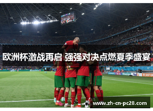 欧洲杯激战再启 强强对决点燃夏季盛宴