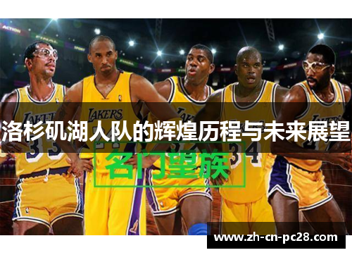 洛杉矶湖人队的辉煌历程与未来展望 洛杉矶湖人队的辉煌历程与未来展望