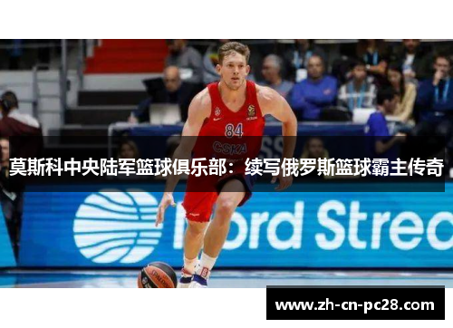 莫斯科中央陆军篮球俱乐部:续写俄罗斯篮球霸主传奇 莫斯科中央陆军篮球俱乐部:续写俄罗斯篮球霸主传奇