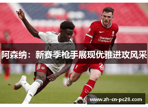 阿森纳:新赛季枪手展现优雅进攻风采 阿森纳:新赛季枪手展现优雅进攻风采