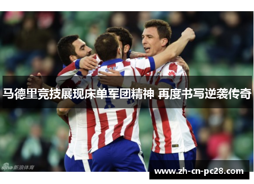 马德里竞技展现床单军团精神 再度书写逆袭传奇 马德里竞技展现床单军团精神 再度书写逆袭传奇