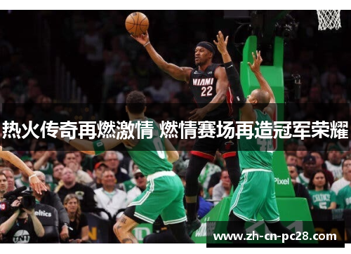 热火传奇再燃激情 燃情赛场再造冠军荣耀 热火传奇再燃激情 燃情赛场再造冠军荣耀