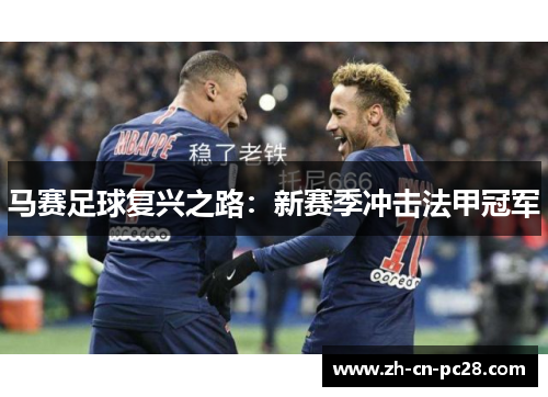 马赛足球复兴之路:新赛季冲击法甲冠军 马赛足球复兴之路:新赛季冲击法甲冠军