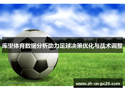 库里体育数据分析助力足球决策优化与战术调整