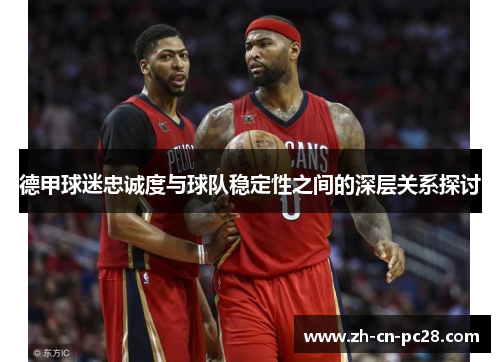 德甲球迷忠诚度与球队稳定性之间的深层关系探讨 德甲球迷忠诚度与球队稳定性之间的深层关系探讨