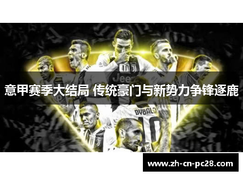 意甲赛季大结局 传统豪门与新势力争锋逐鹿 意甲赛季大结局 传统豪门与新势力争锋逐鹿