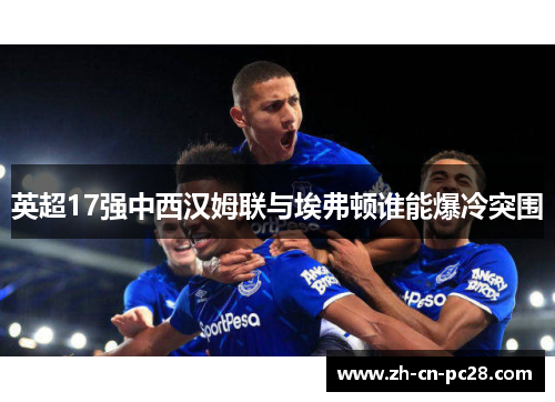 英超17强中西汉姆联与埃弗顿谁能爆冷突围 英超17强中西汉姆联与埃弗顿谁能爆冷突围