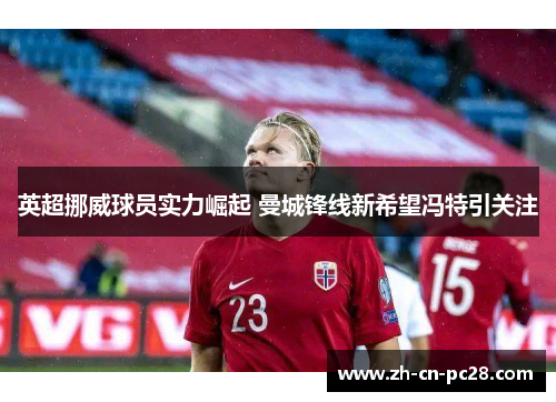 英超挪威球员实力崛起 曼城锋线新希望冯特引关注 英超挪威球员实力崛起 曼城锋线新希望冯特引关注