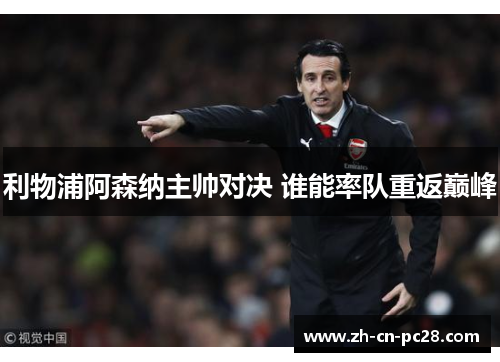 利物浦阿森纳主帅对决 谁能率队重返巅峰 利物浦阿森纳主帅对决 谁能率队重返巅峰