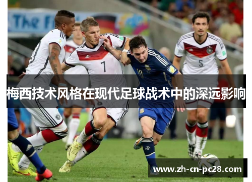 梅西技术风格在现代足球战术中的深远影响 梅西技术风格在现代足球战术中的深远影响