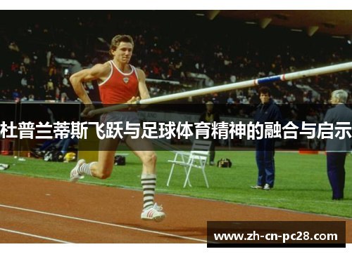 杜普兰蒂斯飞跃与足球体育精神的融合与启示 杜普兰蒂斯飞跃与足球体育精神的融合与启示