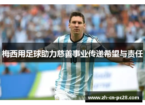 梅西用足球助力慈善事业传递希望与责任 梅西用足球助力慈善事业传递希望与责任