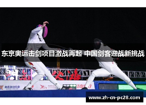 东京奥运击剑项目激战再起 中国剑客迎战新挑战 东京奥运击剑项目激战再起 中国剑客迎战新挑战